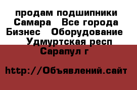 продам подшипники Самара - Все города Бизнес » Оборудование   . Удмуртская респ.,Сарапул г.